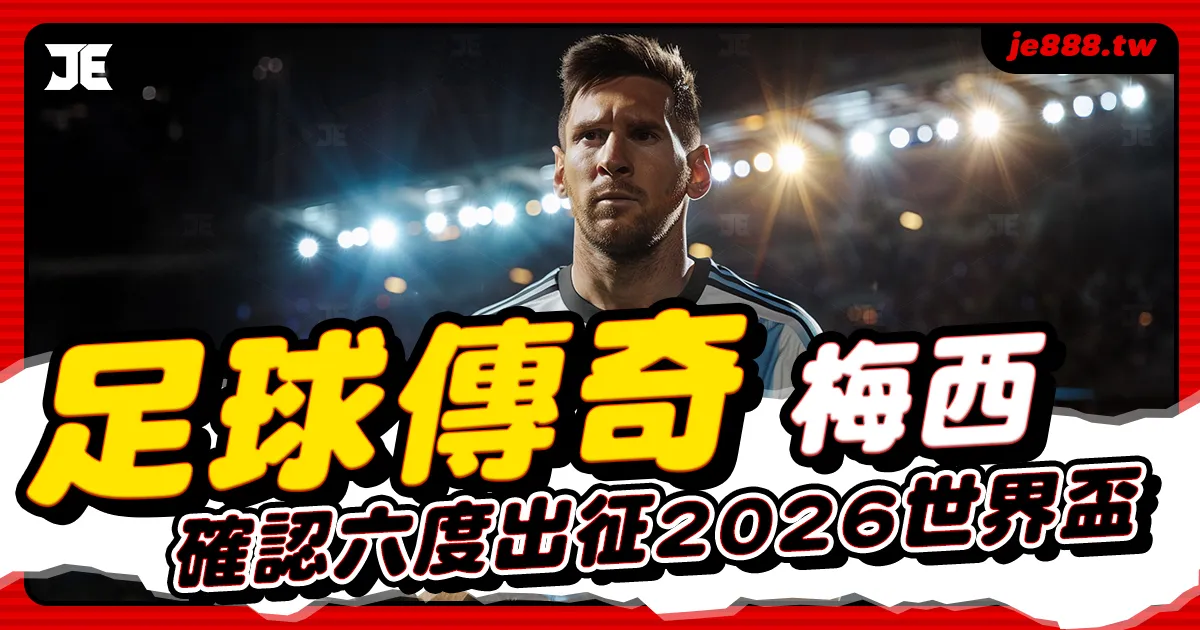 梅西確定參加2026世界盃，阿根廷足球傳奇第六度出征再寫生涯新紀錄