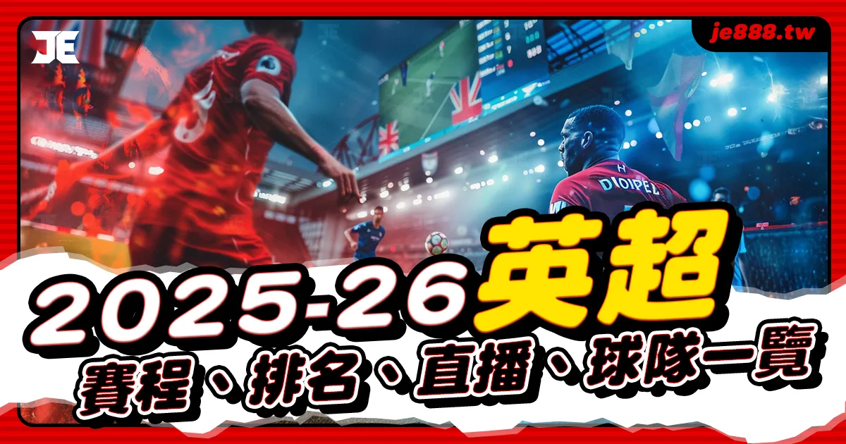 2025–26 英超賽季懶人包｜完整賽程、積分榜、直播與20支球隊名單介紹，JE娛樂全面整理