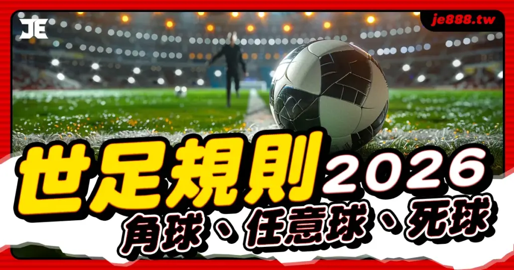 2026世界盃足球規則懶人包，運彩玩家必懂角球、任意球與死球規則全解析